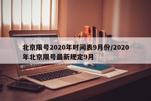 北京限号2020年时间表9月份/2020年北京限号最新规定9月