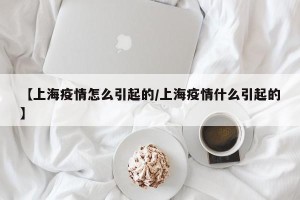 【上海疫情怎么引起的/上海疫情什么引起的】