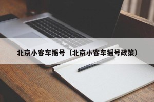 北京小客车摇号（北京小客车摇号政策）