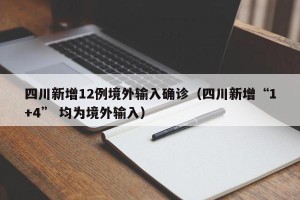 四川新增12例境外输入确诊（四川新增“1+4” 均为境外输入）