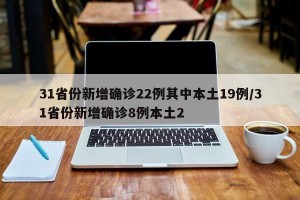 31省份新增确诊22例其中本土19例/31省份新增确诊8例本土2