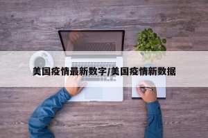 美国疫情最新数字/美国疫情新数据