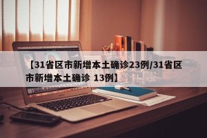 【31省区市新增本土确诊23例/31省区市新增本土确诊 13例】