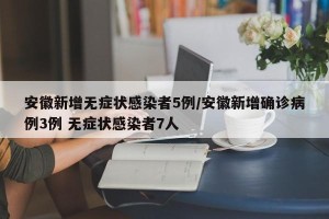 安徽新增无症状感染者5例/安徽新增确诊病例3例 无症状感染者7人