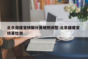 北京健康宝核酸计算规则调整:北京健康宝 核算检测
