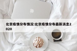 北京疫情分布情况:北京疫情分布最新消息2020