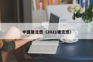 中国猪流感（2021猪流感）