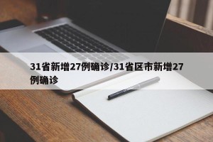 31省新增27例确诊/31省区市新增27例确诊