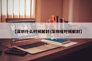 【深圳什么时候解封/深圳啥时候解封】
