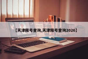 【天津限号查询,天津限号查询2026】