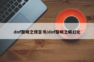 dnf黎明之预言书/dnf黎明之眼幻化
