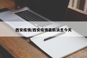西安疫情/西安疫情最新消息今天