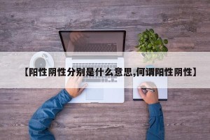【阳性阴性分别是什么意思,何谓阳性阴性】