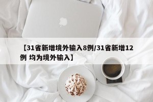 【31省新增境外输入8例/31省新增12例 均为境外输入】