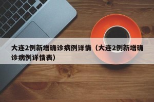 大连2例新增确诊病例详情（大连2例新增确诊病例详情表）