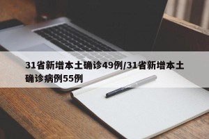 31省新增本土确诊49例/31省新增本土确诊病例55例
