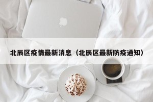 北辰区疫情最新消息（北辰区最新防疫通知）