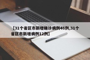 【31个省区市新增确诊病例46例,31个省区市新增病例12例】