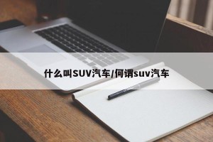什么叫SUV汽车/何谓suv汽车