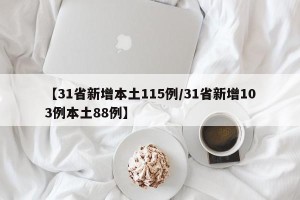 【31省新增本土115例/31省新增103例本土88例】
