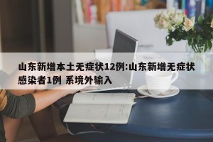山东新增本土无症状12例:山东新增无症状感染者1例 系境外输入