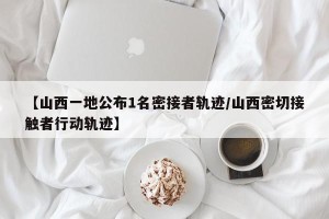 【山西一地公布1名密接者轨迹/山西密切接触者行动轨迹】