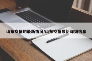 山东疫情的最新情况/山东疫情最新详细信息