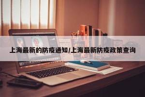 上海最新的防疫通知/上海最新防疫政策查询