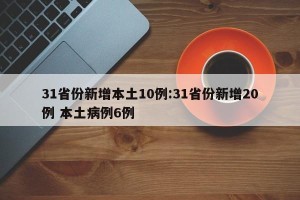 31省份新增本土10例:31省份新增20例 本土病例6例