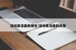 深圳离深最新规定:深圳离深最新政策