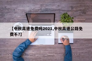【中秋高速免费吗2021,中秋高速公路免费不?】