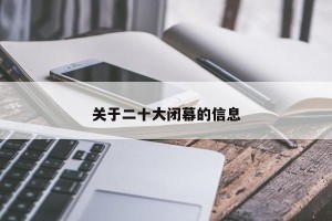 关于二十大闭幕的信息