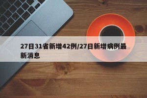 27日31省新增42例/27日新增病例最新消息