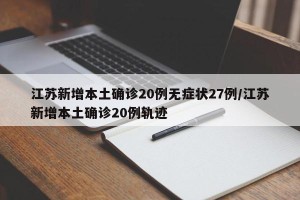 江苏新增本土确诊20例无症状27例/江苏新增本土确诊20例轨迹
