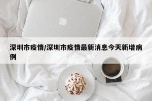深圳市疫情/深圳市疫情最新消息今天新增病例