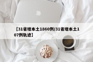 【31省增本土1860例/31省增本土107例轨迹】