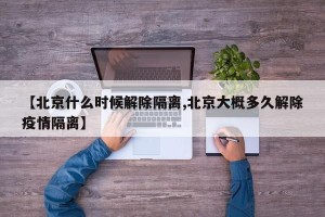 【北京什么时候解除隔离,北京大概多久解除疫情隔离】