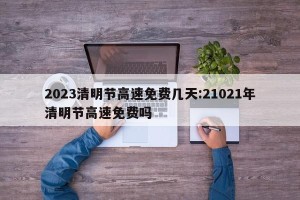 2023清明节高速免费几天:21021年清明节高速免费吗