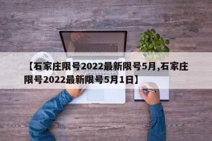 【石家庄限号2022最新限号5月,石家庄限号2022最新限号5月1日】