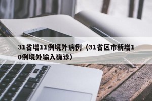 31省增11例境外病例（31省区市新增10例境外输入确诊）