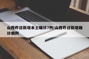 山西昨日新增本土确诊7例/山西昨日新增确诊病例
