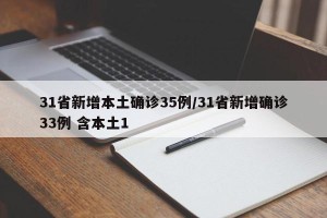 31省新增本土确诊35例/31省新增确诊33例 含本土1
