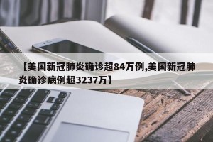 【美国新冠肺炎确诊超84万例,美国新冠肺炎确诊病例超3237万】