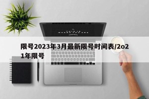 限号2023年3月最新限号时间表/2o21年限号