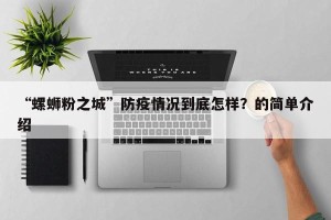 “螺蛳粉之城”防疫情况到底怎样？的简单介绍