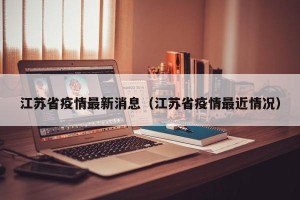 江苏省疫情最新消息（江苏省疫情最近情况）