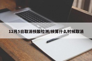 12月5日取消核酸检测/核算什么时候取消