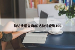 韵达快运查询:韵达快运查询100