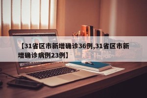 【31省区市新增确诊36例,31省区市新增确诊病例23例】