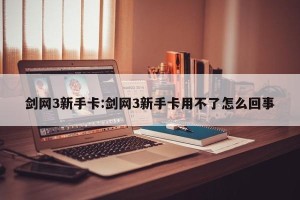 剑网3新手卡:剑网3新手卡用不了怎么回事